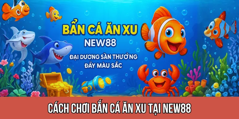 Cách chơi bắn cá ăn xu tại NEW88